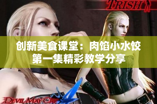 创新美食课堂：肉馅小水饺第一集精彩教学分享