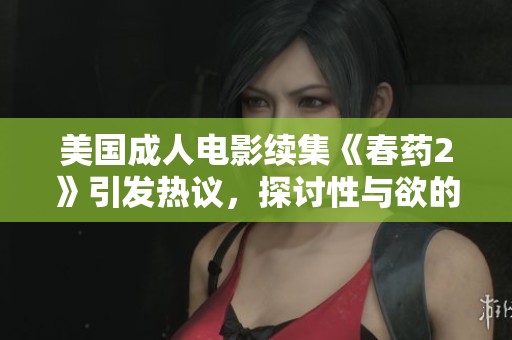 美国成人电影续集《春药2》引发热议，探讨性与欲的边界