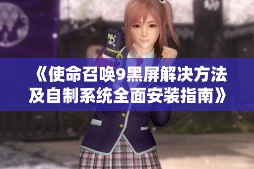 《使命召唤9黑屏解决方法及自制系统全面安装指南》