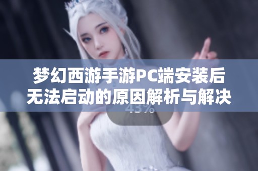 梦幻西游手游PC端安装后无法启动的原因解析与解决方案
