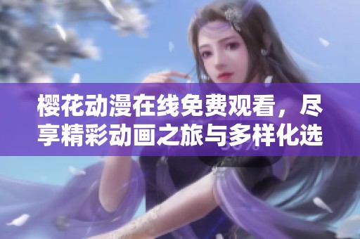 樱花动漫在线免费观看，尽享精彩动画之旅与多样化选择