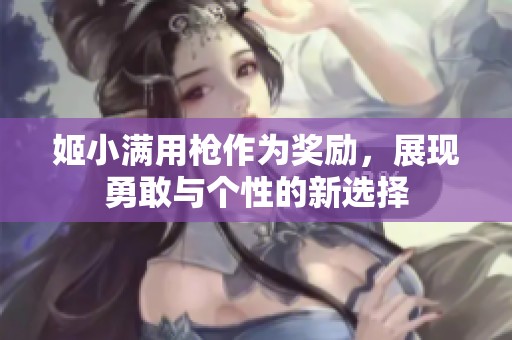 姬小满用枪作为奖励，展现勇敢与个性的新选择