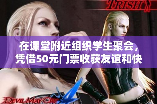 在课堂附近组织学生聚会，凭借50元门票收获友谊和快乐