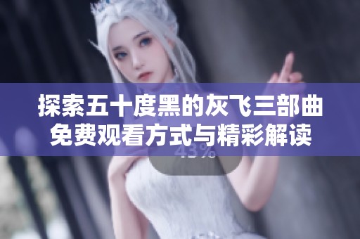 探索五十度黑的灰飞三部曲免费观看方式与精彩解读