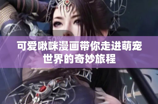 可爱啾咪漫画带你走进萌宠世界的奇妙旅程