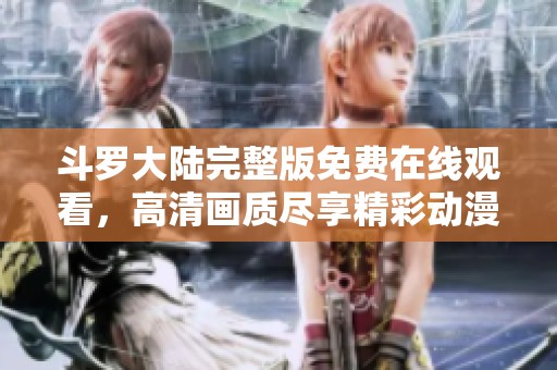 斗罗大陆完整版免费在线观看，高清画质尽享精彩动漫盛宴