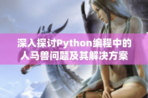 深入探讨Python编程中的人马兽问题及其解决方案