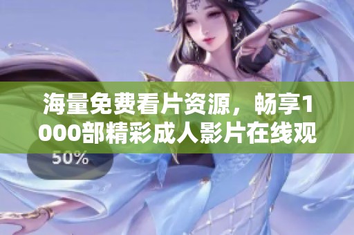 海量免费看片资源，畅享1000部精彩成人影片在线观看