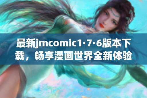 最新jmcomic1·7·6版本下载，畅享漫画世界全新体验！