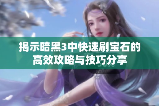 揭示暗黑3中快速刷宝石的高效攻略与技巧分享