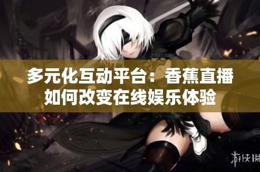 多元化互动平台：香蕉直播如何改变在线娱乐体验