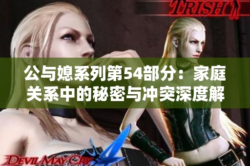公与媳系列第54部分：家庭关系中的秘密与冲突深度解析