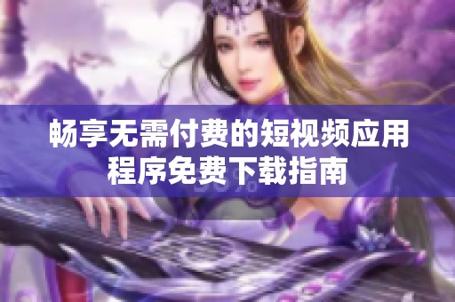 畅享无需付费的短视频应用程序免费下载指南