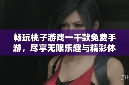 畅玩桃子游戏一千款免费手游，尽享无限乐趣与精彩体验！