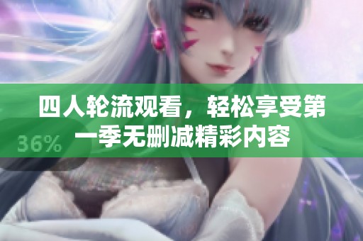 四人轮流观看，轻松享受第一季无删减精彩内容