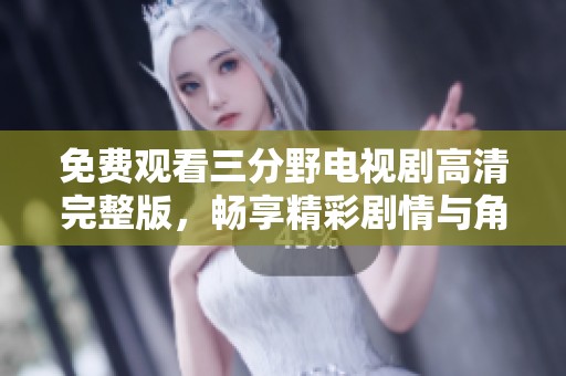 免费观看三分野电视剧高清完整版，畅享精彩剧情与角色魅力