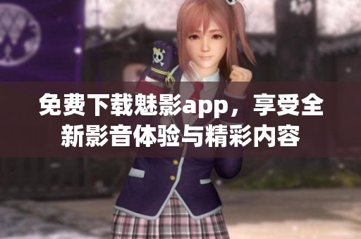 免费下载魅影app，享受全新影音体验与精彩内容