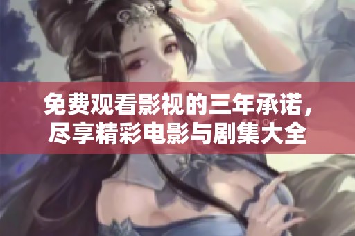免费观看影视的三年承诺，尽享精彩电影与剧集大全