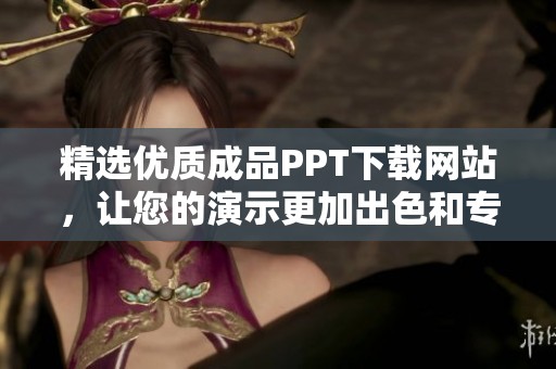 精选优质成品PPT下载网站，让您的演示更加出色和专业