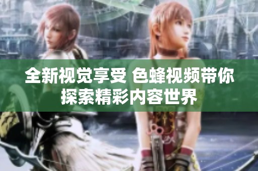 全新视觉享受 色蜂视频带你探索精彩内容世界