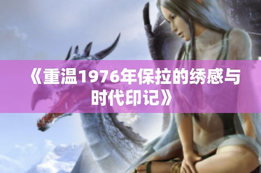 《重温1976年保拉的绣感与时代印记》