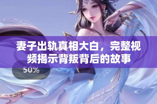 妻子出轨真相大白，完整视频揭示背叛背后的故事