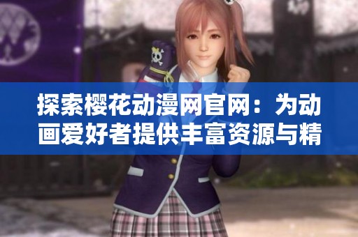 探索樱花动漫网官网：为动画爱好者提供丰富资源与精彩内容