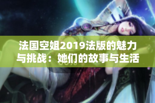 法国空姐2019法版的魅力与挑战：她们的故事与生活