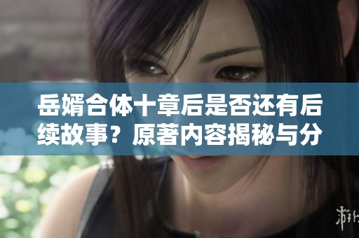 岳婿合体十章后是否还有后续故事？原著内容揭秘与分析