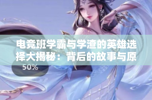 电竞班学霸与学渣的英雄选择大揭秘：背后的故事与原因分析