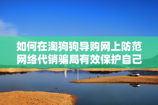 如何在淘狗狗导购网上防范网络代销骗局有效保护自己的交易安全