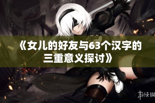 《女儿的好友与63个汉字的三重意义探讨》