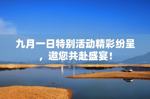九月一日特别活动精彩纷呈，邀您共赴盛宴！