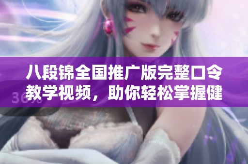 八段锦全国推广版完整口令教学视频，助你轻松掌握健身要领
