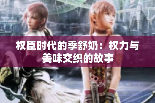 权臣时代的季舒奶：权力与美味交织的故事