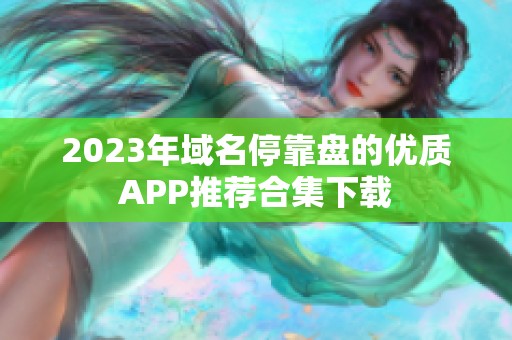 2023年域名停靠盘的优质APP推荐合集下载