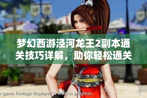 梦幻西游泾河龙王2副本通关技巧详解，助你轻松通关获取丰厚奖励