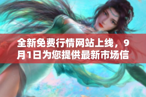全新免费行情网站上线，9月1日为您提供最新市场信息与分析