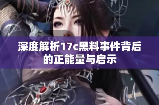 深度解析17c黑料事件背后的正能量与启示