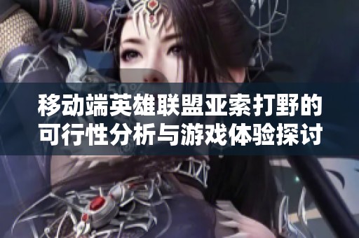 移动端英雄联盟亚索打野的可行性分析与游戏体验探讨