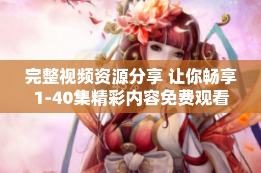 完整视频资源分享 让你畅享1-40集精彩内容免费观看