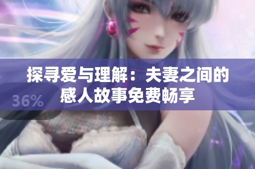 探寻爱与理解：夫妻之间的感人故事免费畅享