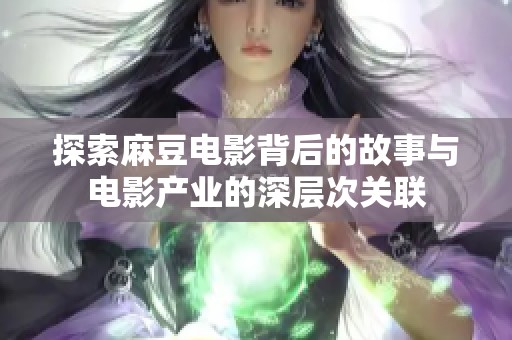 探索麻豆电影背后的故事与电影产业的深层次关联