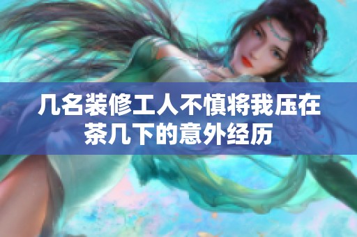 几名装修工人不慎将我压在茶几下的意外经历