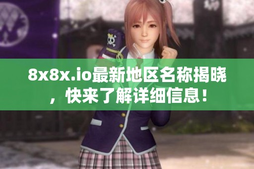 8x8x.io最新地区名称揭晓，快来了解详细信息！