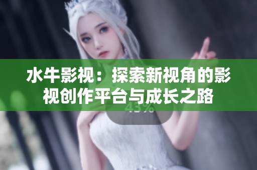 水牛影视：探索新视角的影视创作平台与成长之路