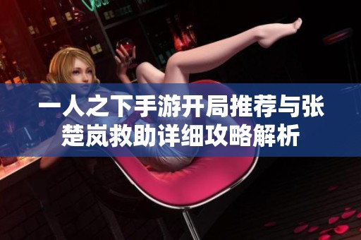 一人之下手游开局推荐与张楚岚救助详细攻略解析