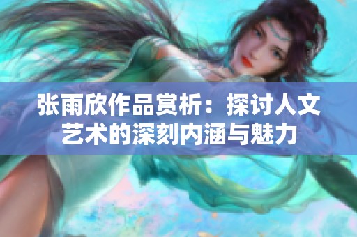 张雨欣作品赏析：探讨人文艺术的深刻内涵与魅力