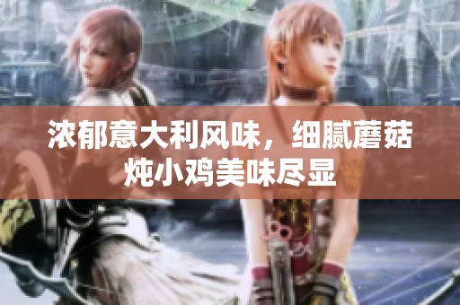 浓郁意大利风味，细腻蘑菇炖小鸡美味尽显