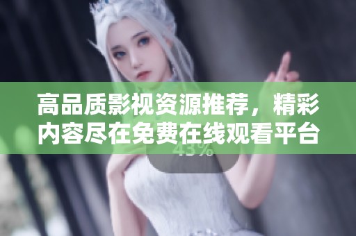 高品质影视资源推荐，精彩内容尽在免费在线观看平台